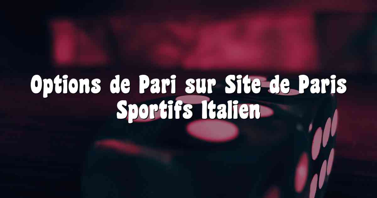Options de Pari sur Site de Paris Sportifs Italien