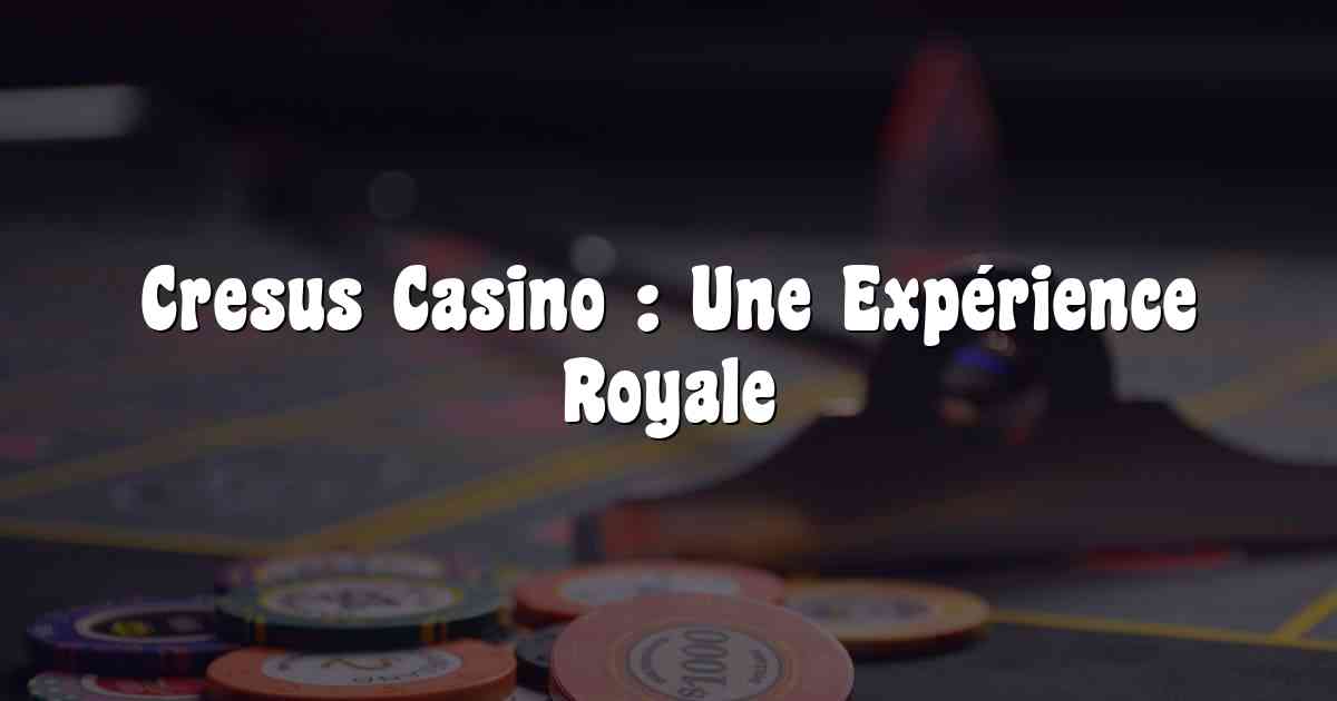 Cresus Casino : Une Expérience Royale