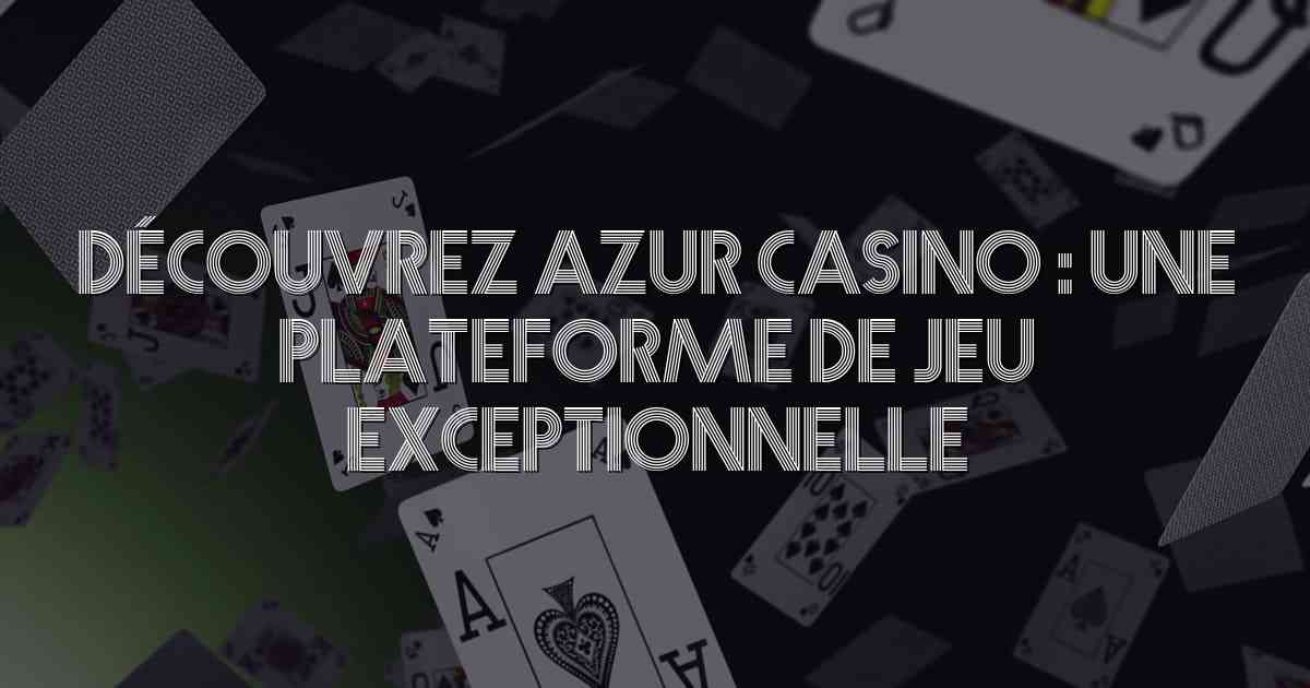 Découvrez Azur Casino : Une Plateforme de Jeu Exceptionnelle