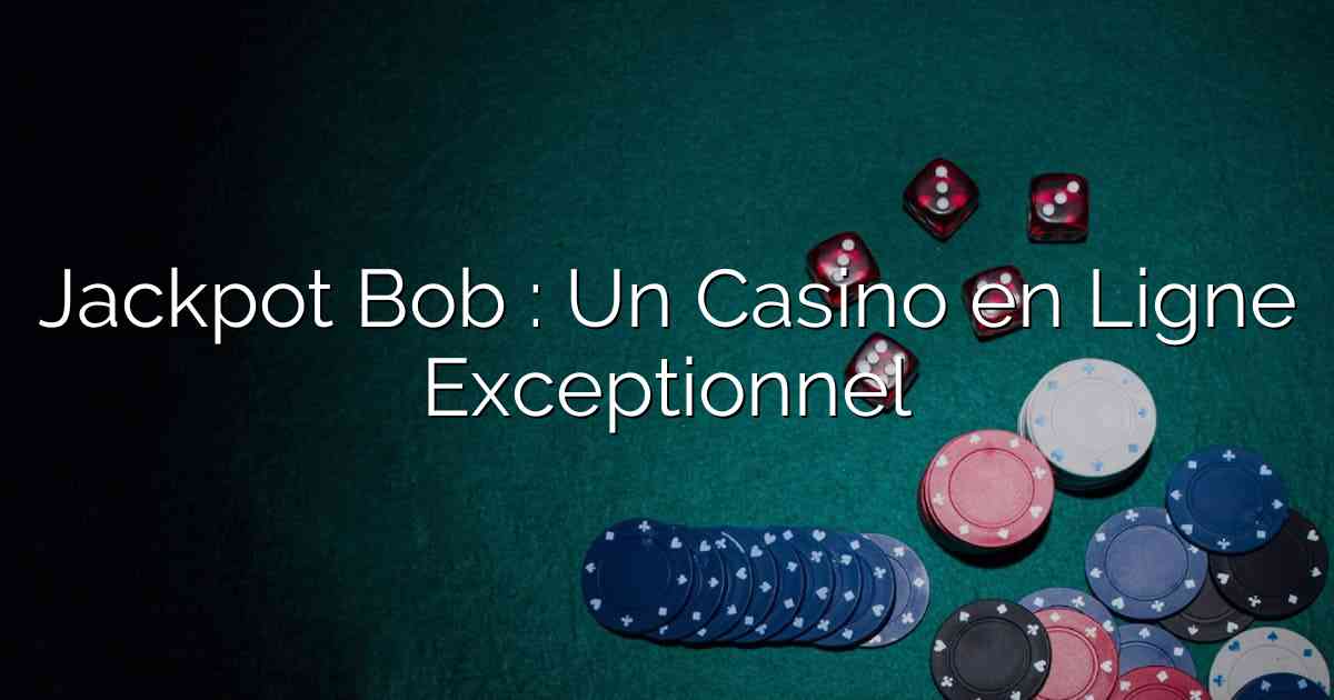 Jackpot Bob : Un Casino en Ligne Exceptionnel