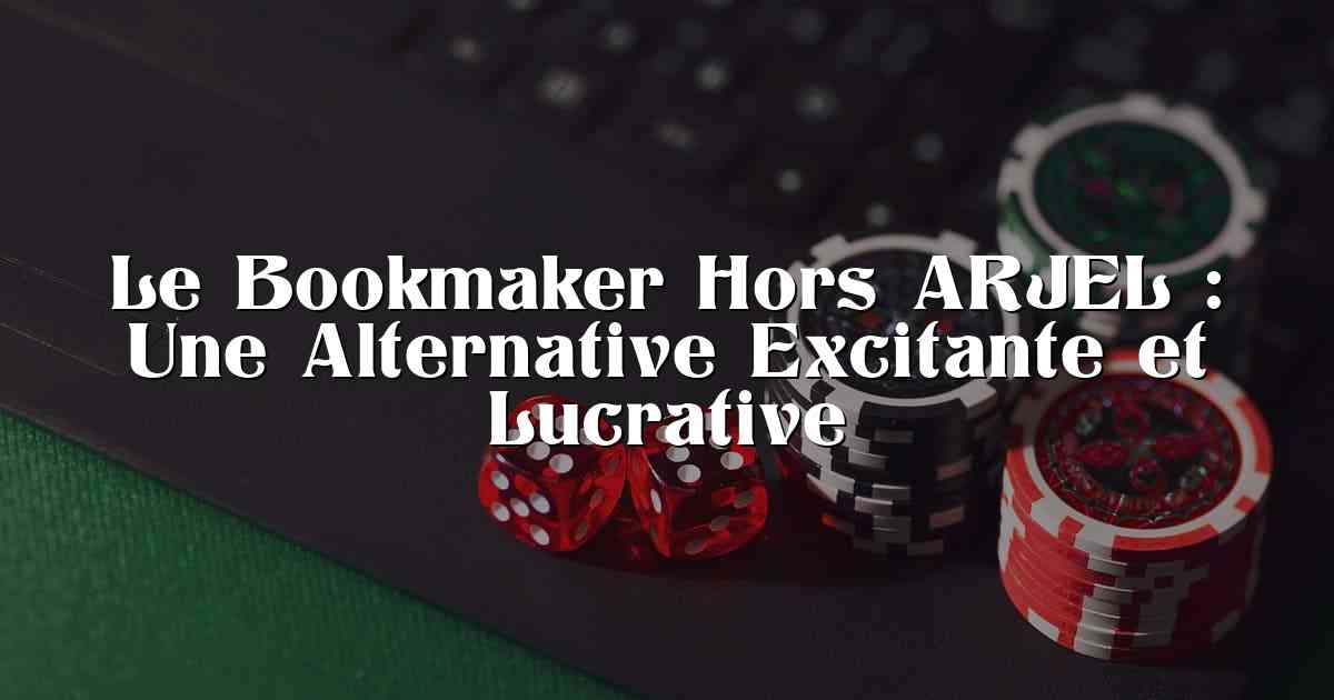 Le Bookmaker Hors ARJEL : Une Alternative Excitante et Lucrative