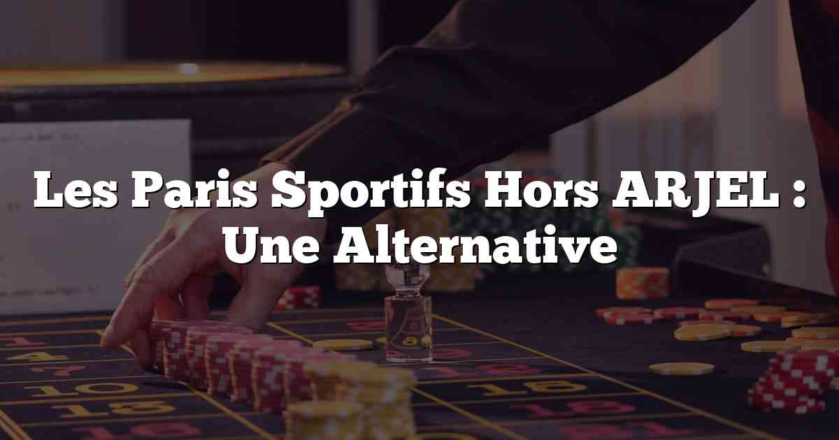 Les Paris Sportifs Hors ARJEL : Une Alternative