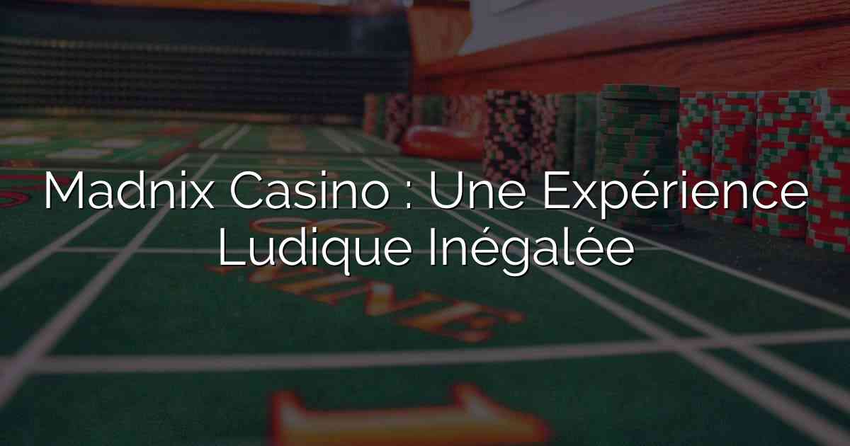 Madnix Casino : Une Expérience Ludique Inégalée