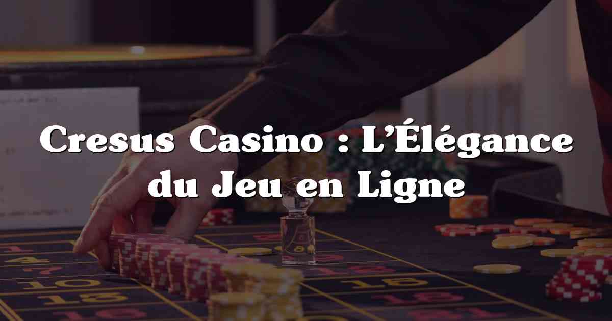 Cresus Casino : L’Élégance du Jeu en Ligne